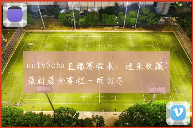 cctv5cba直播赛程表，速来收藏！最新最全赛程一网打尽