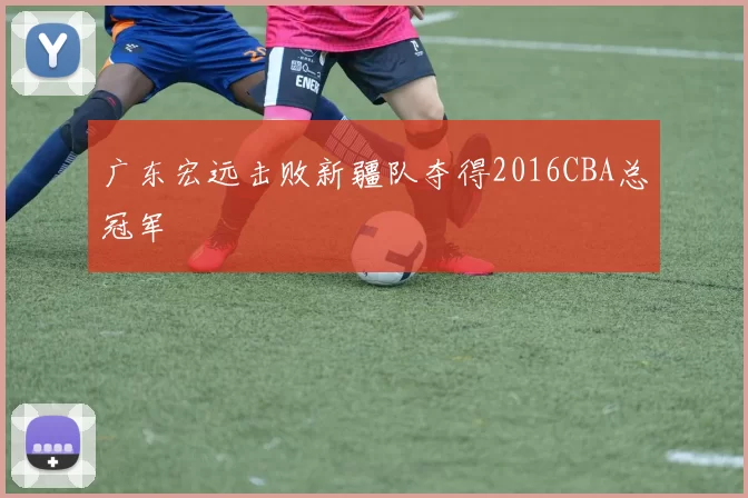 广东宏远击败新疆队夺得2016CBA总冠军