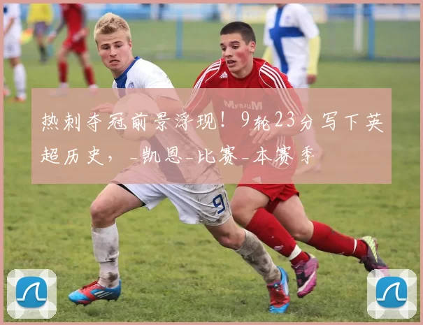 热刺夺冠前景浮现!9轮23分写下英超历史,_凯恩_比赛_本赛季