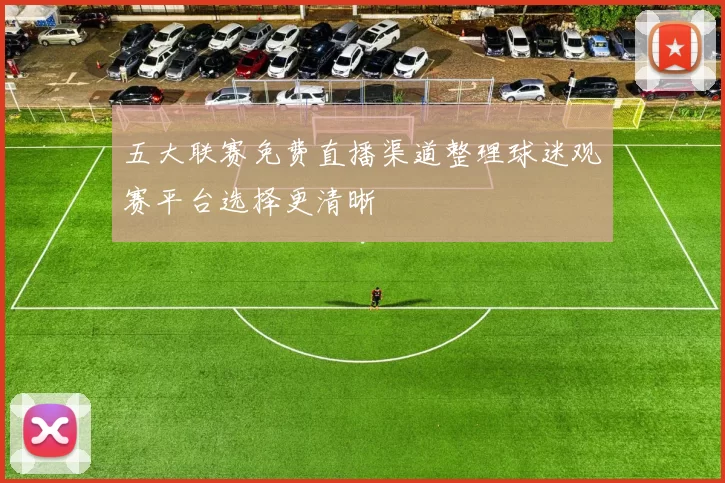 五大联赛免费直播渠道整理球迷观赛平台选择更清晰