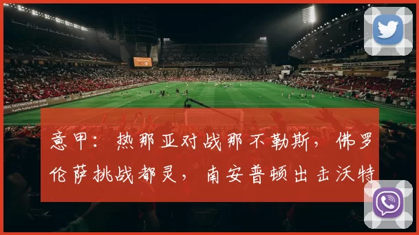 意甲：热那亚对战那不勒斯，佛罗伦萨挑战都灵，南安普顿出击沃特福德，赛事分析_主场_国米_里昂