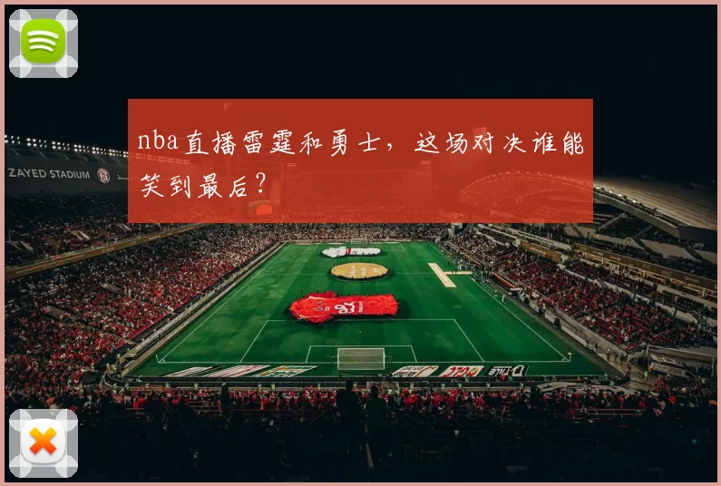 nba直播雷霆和勇士，这场对决谁能笑到最后？