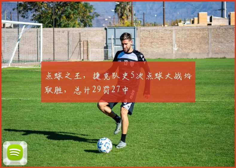 点球之王,捷克队史5次点球大战均取胜,总计29罚27中