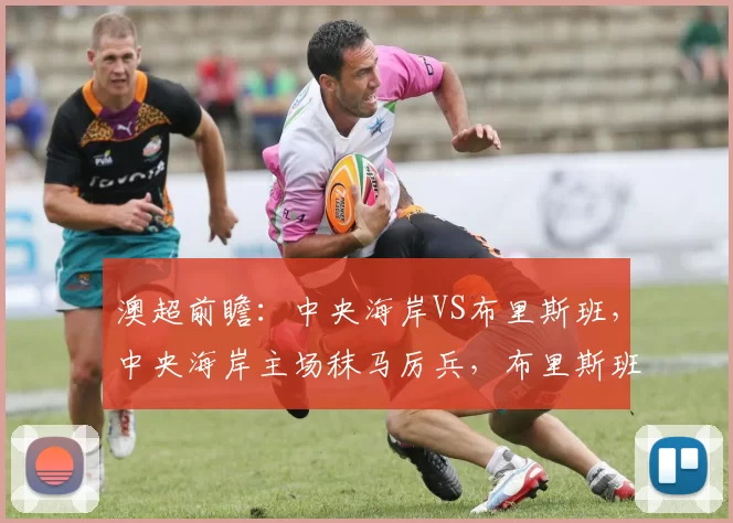 澳超前瞻:中央海岸VS布里斯班,中央海岸主场秣马厉兵,布里斯班客场背水一战!