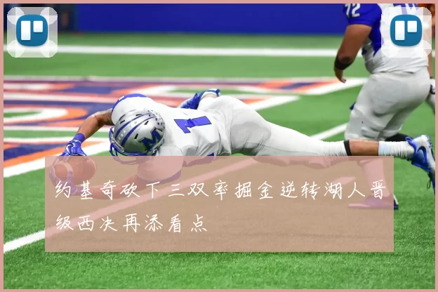 约基奇砍下三双率掘金逆转湖人晋级西决再添看点