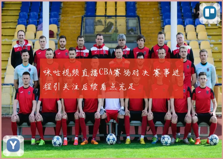 咪咕视频直播CBA赛场对决 赛事进程引关注后续看点充足