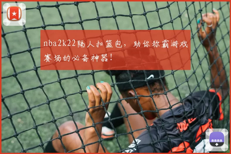nba2k22隔人扣篮包，助你称霸游戏赛场的必备神器！