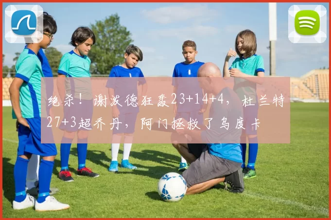 绝杀！谢泼德狂轰23+14+4，杜兰特27+3超乔丹，阿门拯救了乌度卡