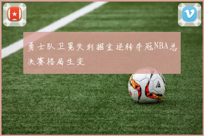 勇士队卫冕失利掘金逆转夺冠NBA总决赛格局生变