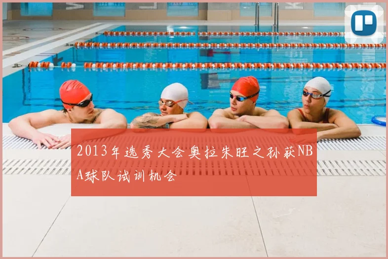 2013年选秀大会奥拉朱旺之孙获NBA球队试训机会