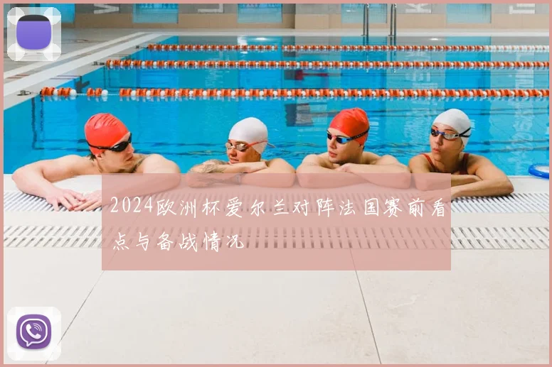 2024欧洲杯爱尔兰对阵法国赛前看点与备战情况