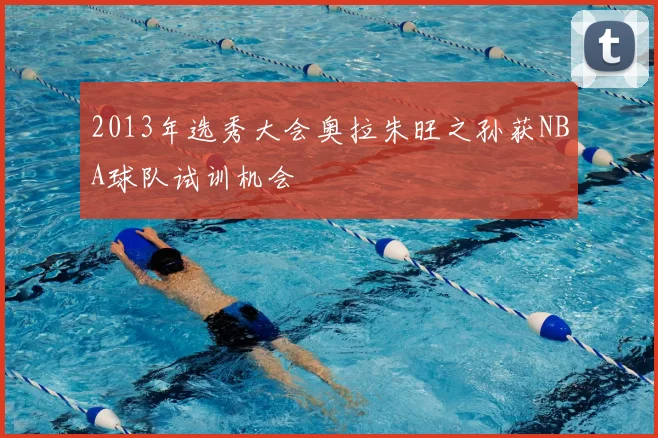 2013年选秀大会奥拉朱旺之孙获NBA球队试训机会