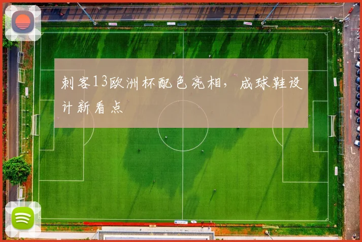 刺客13欧洲杯配色亮相,成球鞋设计新看点