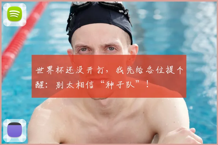 世界杯还没开打，我先给各位提个醒：别太相信“种子队”！