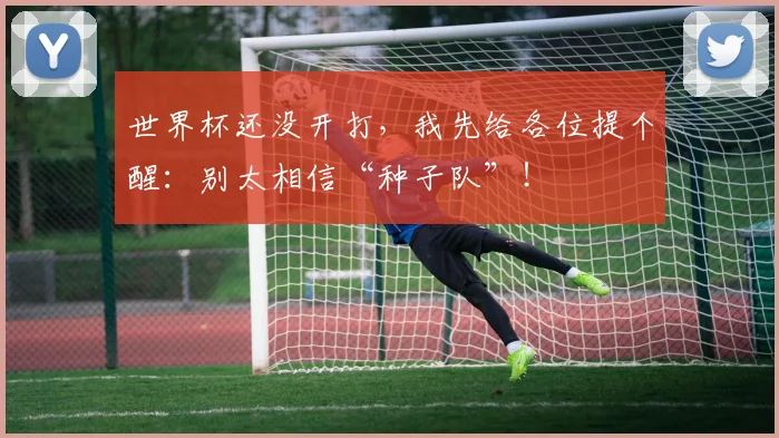 世界杯还没开打，我先给各位提个醒：别太相信“种子队”！