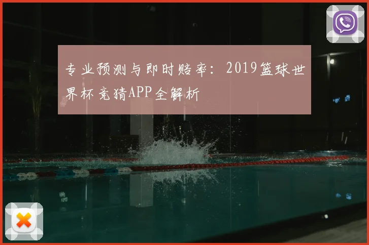 专业预测与即时赔率:2019篮球世界杯竞猜APP全解析