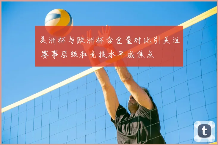美洲杯与欧洲杯含金量对比引关注 赛事层级和竞技水平成焦点