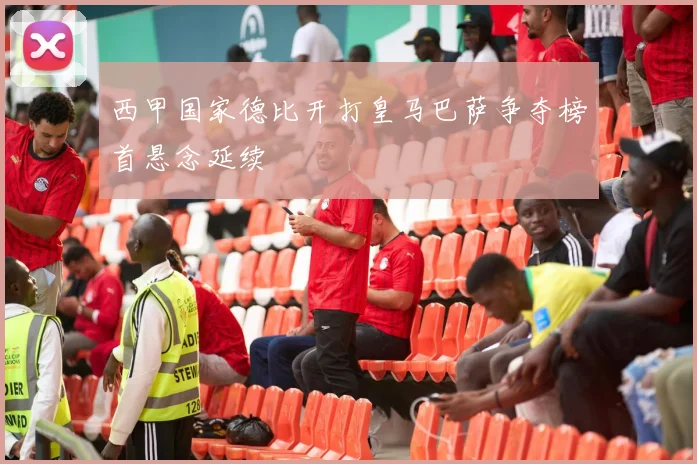 西甲国家德比开打皇马巴萨争夺榜首悬念延续