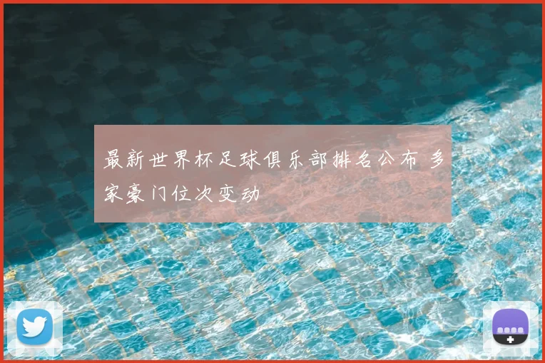 最新世界杯足球俱乐部排名公布 多家豪门位次变动