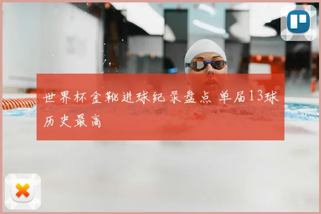 世界杯金靴进球纪录盘点 单届13球历史最高