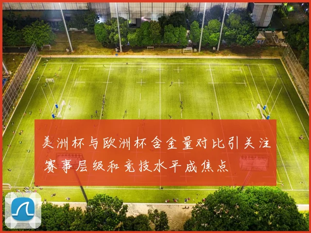 美洲杯与欧洲杯含金量对比引关注 赛事层级和竞技水平成焦点